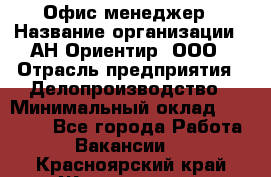 Офис-менеджер › Название организации ­ АН Ориентир, ООО › Отрасль предприятия ­ Делопроизводство › Минимальный оклад ­ 45 000 - Все города Работа » Вакансии   . Красноярский край,Железногорск г.